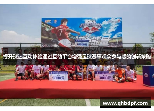 提升球迷互动体验通过互动平台增强足球赛事观众参与感的创新策略