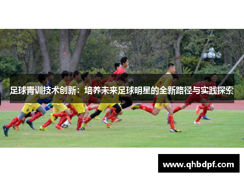 足球青训技术创新：培养未来足球明星的全新路径与实践探索