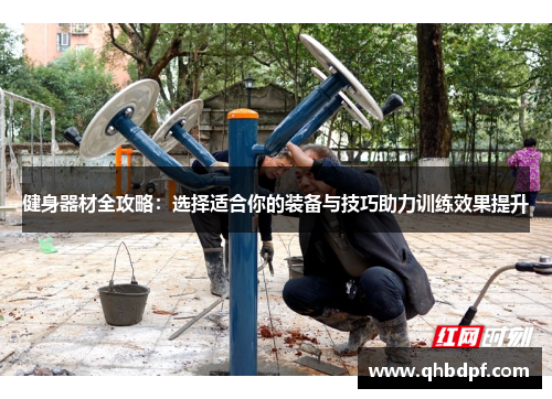健身器材全攻略：选择适合你的装备与技巧助力训练效果提升