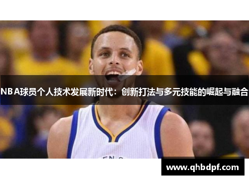 NBA球员个人技术发展新时代：创新打法与多元技能的崛起与融合