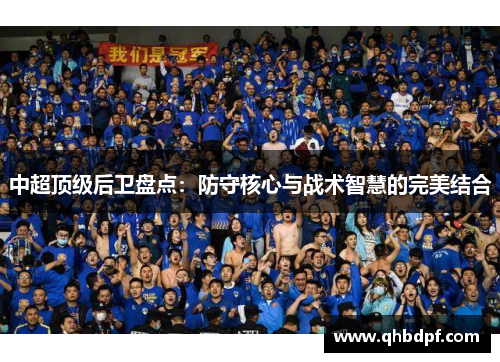 中超顶级后卫盘点：防守核心与战术智慧的完美结合