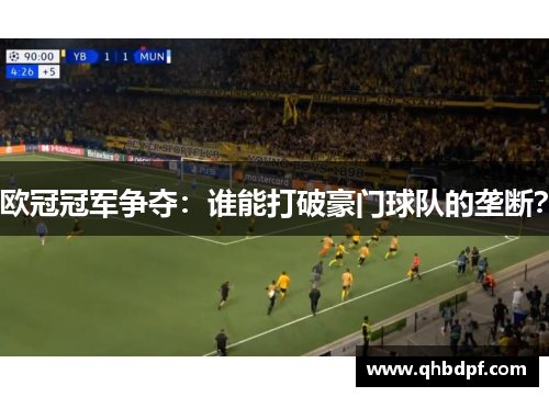 欧冠冠军争夺：谁能打破豪门球队的垄断？