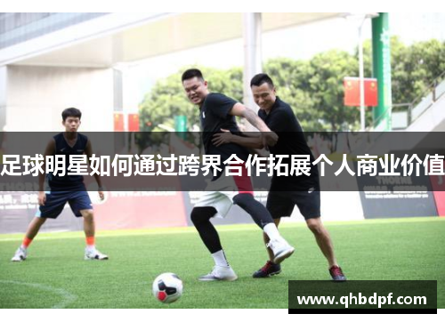 足球明星如何通过跨界合作拓展个人商业价值