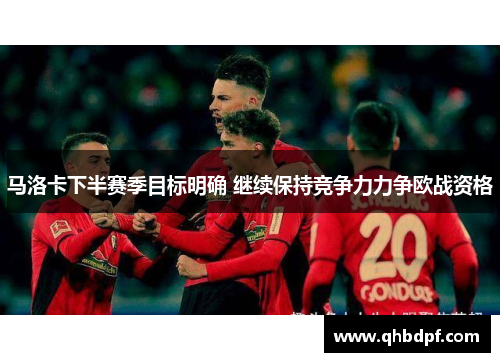马洛卡下半赛季目标明确 继续保持竞争力力争欧战资格